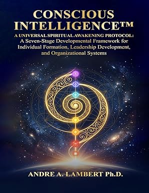 CONSCIOUS INTELLIGENCE™: A Universal Spiritual Awakening Protocol. A Seven-Stage Developmental Framework for Leadership, Formation and Human Transformation